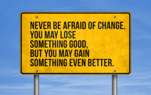 Yellow sign stating "Never be afraid of change. You may lose something good, but you may gain something even better